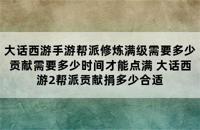 大话西游手游帮派修炼满级需要多少贡献需要多少时间才能点满 大话西游2帮派贡献捐多少合适